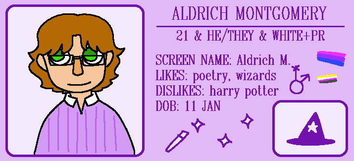 A purple card. It reads ALDRICH MONTGOMERY. 21 + HE/THEY + WHITE & PUERTO RICAN. SCREEN NAME: Aldrich M. LIKES: poetry, wizards. DISLIKES: harry potter. DOB: 11 Jan.